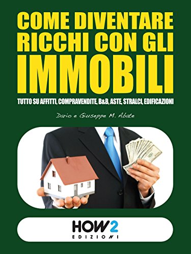 Come Diventare Ricchi con Gli Immobiliutto, Affitti, Compravendite, B&B, Aste, Stralci, Edificazion