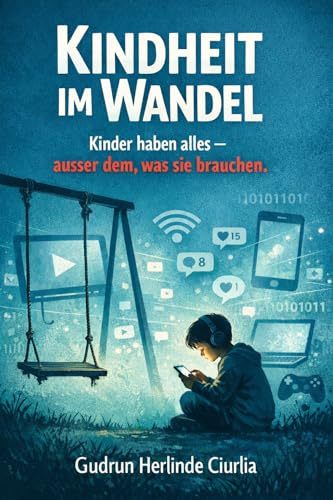 Kindheit im Wandel: Kinder haben alles - ausser dem, was sie brauchen (German Edition)