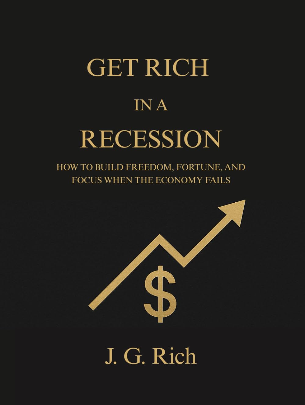 Get Rich in a Recession: How to build freedom, fortune, and focus when the economy fails (Wealth in A Recession)