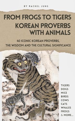 From Frogs to Tigers: Korean Proverbs with Animals: 40 Iconic Korean Proverbs, The Wisdom and the Cultural Significance