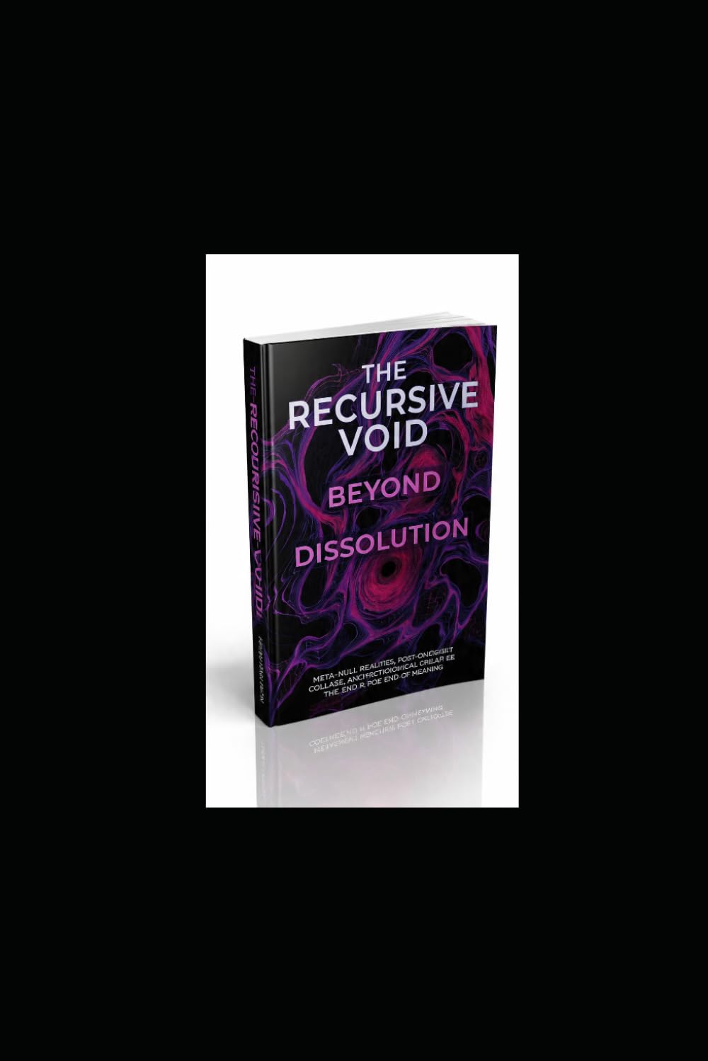 The Recursive Void Beyond Dissolution: Meta-Null Realities, Post-Ontological Collapse, and the Architecture Beyond the End of Meaning