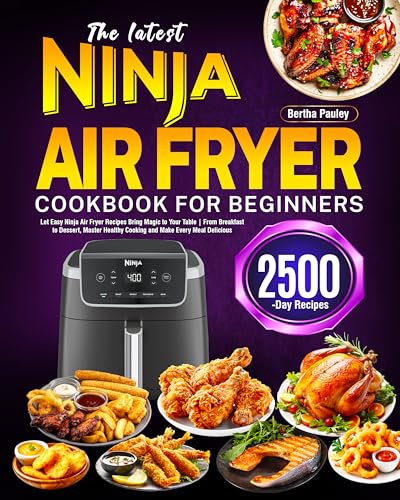 The latest Ninja Air Fryer Cookbook for Beginners: Let Easy Ninja Air Fryer Recipes Bring Magic to Your Table | From Breakfast to Dessert, Master Healthy Cooking and Make Every Meal Delicious