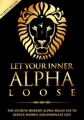 Alpha Male: Stop Being a Wuss - Let Your Inner Alpha Loose! How to Be a Chick Magnet, Boost Your Confidence to the Roof, Develop a Charismatic Personality ... Dominate Your Life Like a True Alpha Male