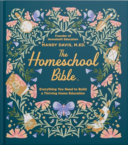 The Homeschool Bible: A Practical Guide to Homeschool Curriculum, Lesson Planning, Daily Rhythms, State Laws, and Home Education Success