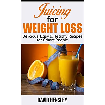 Juicing for Weight Loss: Delicious, Easy & Healthy Recipes for Smart People