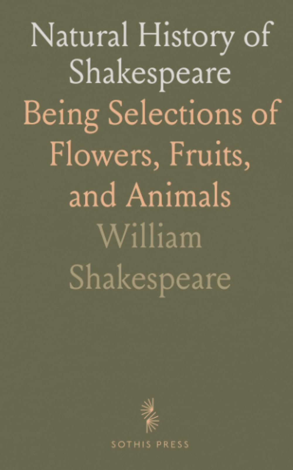 Natural History of Shakespeare: Being Selections of Flowers, Fruits, and Animals