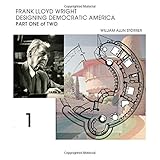 Frank Lloyd Wright; Designing Democratic America: Part One of Two