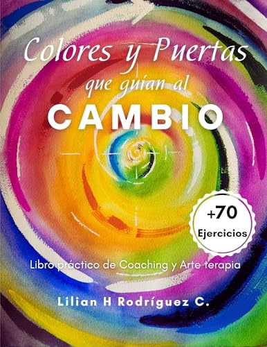 Colores y Puertas que guían al Cambio: Libro práctico de Coaching y Arte terapia Colores y Puertas que guían al Cambio: Libro práctico de Coaching y Arte terapia