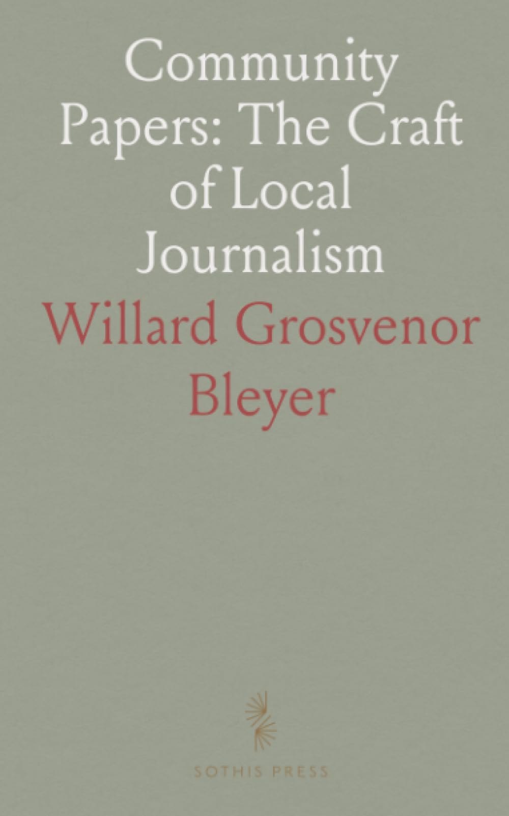 Community Papers: The Craft of Local Journalism: Practical essays on editing, advertising, and the ethics of small‑town newspapers