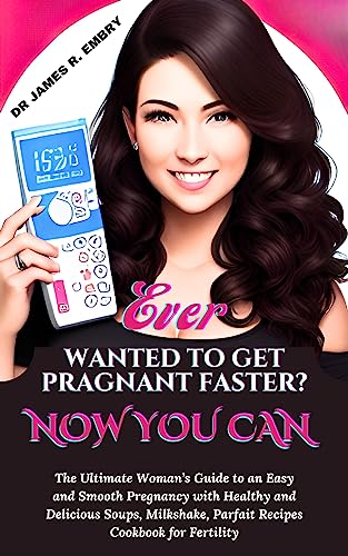 Ever wanted to get pregnant faster? Now you can.: The ultimate woman’s guide to an easy and smooth pregnancy with healthy and delicious soups, milkshakes, parfait recipes cookbook for fertility