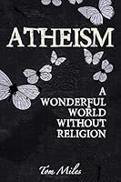 Atheism: A Wonderful World Without Religion 1515008975 Book Cover