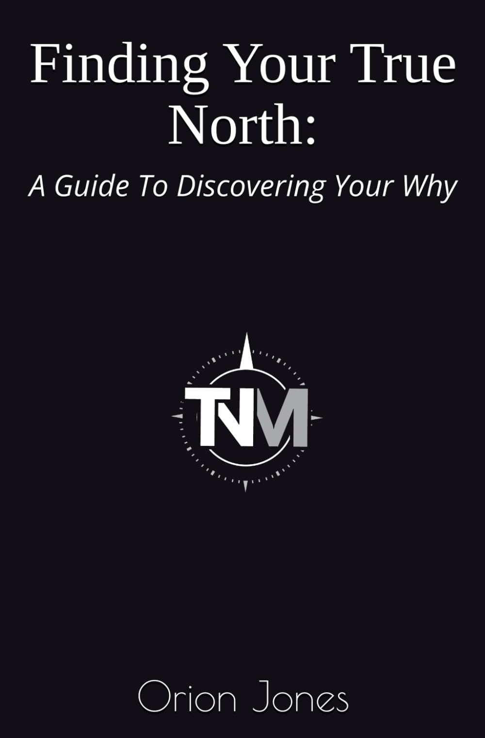 Finding Your True North:: A Guide To Discovering Your Why: 1