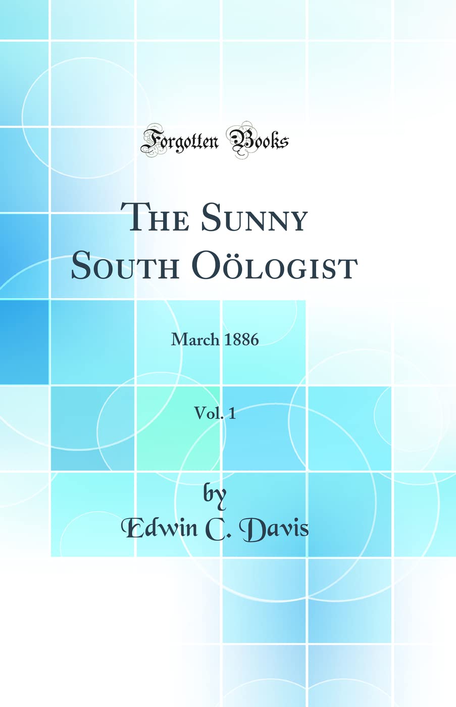 The Sunny South Oölogist, Vol. 1: March 1886 (Classic Reprint)