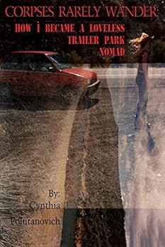 Corpses Rarely Wander: How I Became a Loveless, Trailer Park Nomad