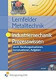  Lernfelder Metalltechnik: Industriemechanik Prozesswissen: Aufgabenband: durch Handlungssituationen / Lernfelder Metalltechnik