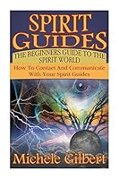 Spirit Guides: The Beginners Guide to the Spirit World: How to Contact and Communicate with Your Spirit Guides 1511925647 Book Cover