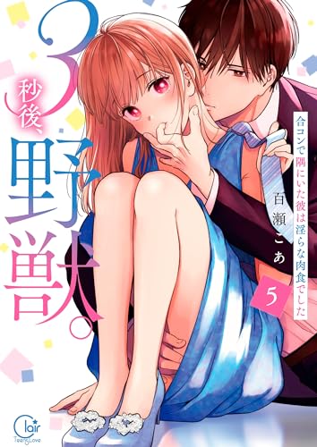 3秒後、野獣。~合コンで隅にいた彼は淫らな肉食でした【単行本版】5【特典ペーパー付き】 (TLスクリーモ)