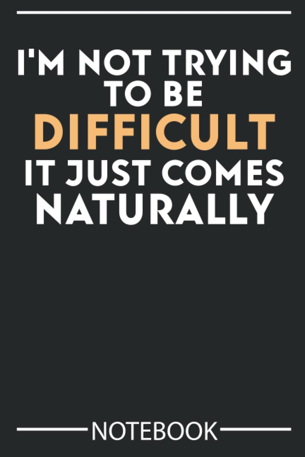 I'm Not Trying to Be Difficult It Just Comes Naturally: Funny Notebook Jokes to Write in 6 * 9 100 Pages