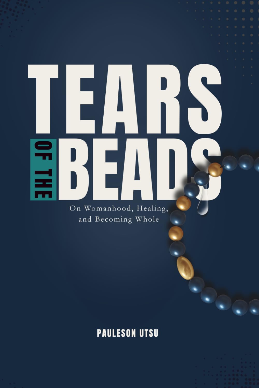 TEARS OF THE BEADS: On Womanhood, Healing, and Becoming Whole
