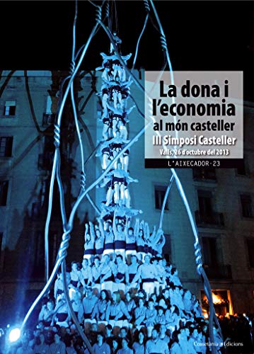 La Dona I L'Economia Al Món Casteller: III Simposi CastellerValls, 26 d'octubre de 2013:...