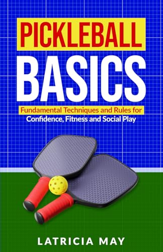 Pickleball Basics: Fundamental Techniques and Rules for Confidence, Fitness and Social Play