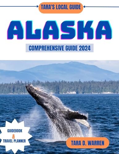 ALASKA COMPREHENSIVE GUIDE 2024: Unveiling the Last Frontier: An Exhaustive Expedition Through the Diverse Realms of History, Nature, Culture, Adventure, ... All-Encompas (TARA'S LOCAL GUIDE Book 8)