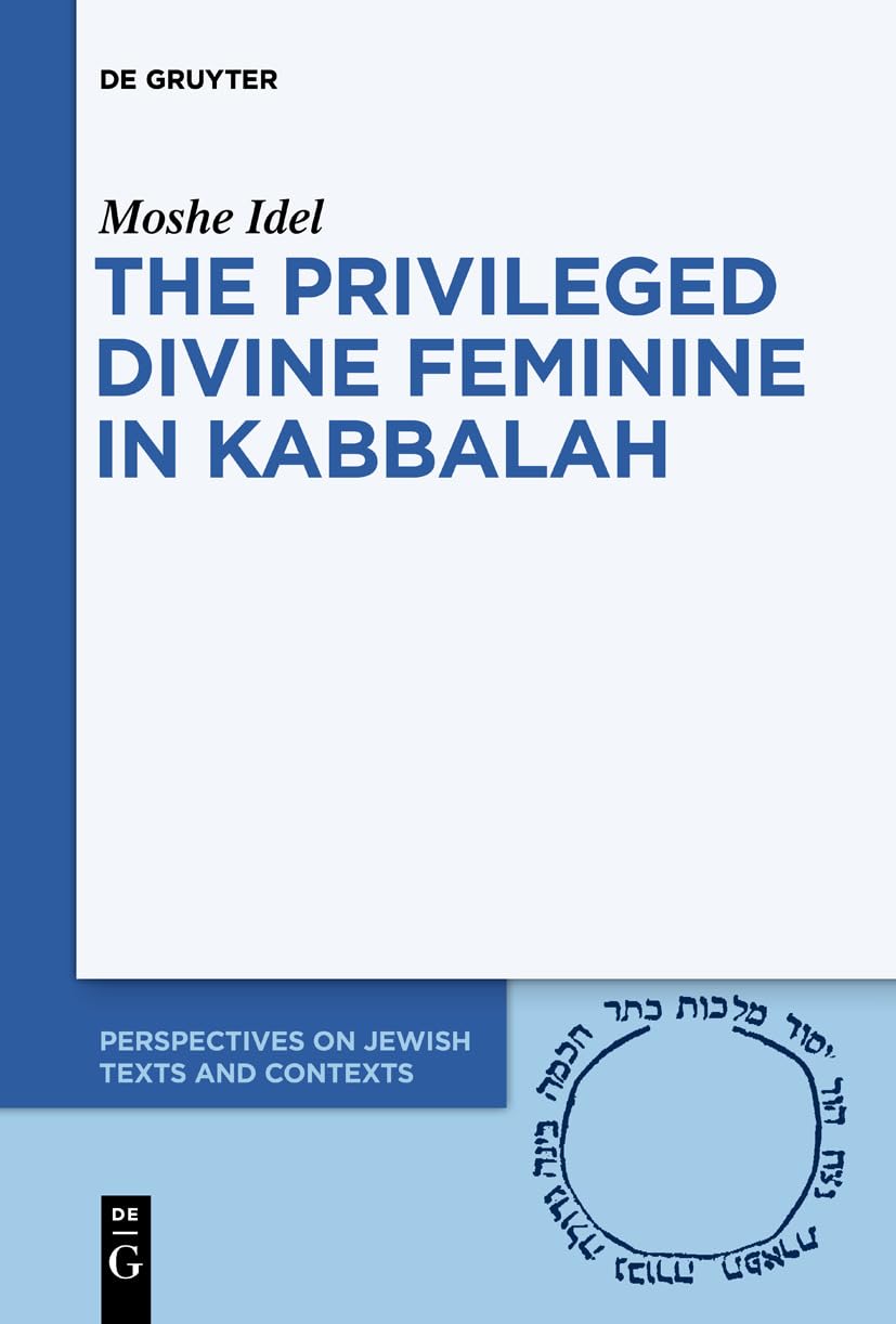 The Privileged Divine Feminine in Kabbalah: 10 (Perspectives on Jewish Texts and Contexts, 10)