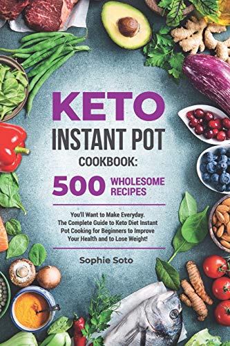 Keto Instant Pot Cookbook: 500 Wholesome Recipes You'll Want to Make Everyday. The Complete Guide to Keto Instant Pot Cookbook: 500 Wholesome Recipes You'll Want to Make Everyday. The Complete Guide to