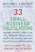 33 SMALL BUSINESS CALCULATIONS: INCOME, PROFIT, CASH FLOW, ROI, PAYBACK, BREAK-EVEN, EQUITY, VALUATION, CAP RATE, BUILD VS BUY, CAPITAL GAINS, TRUE INTEREST RATE, IRR, RULE OF 72, 69 & 113, MORE 1945627182 Book Cover