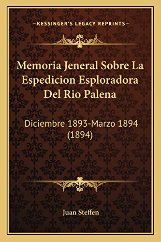Memoria Jeneral Sobre La Espedicion Esploradora Del Rio Palena: Diciembre 1893-Marzo 1894 (1894) (Spanish Edition)