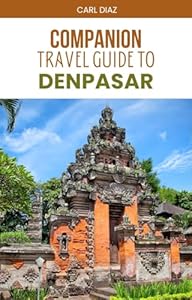Companion Travel Guide to Denpasar, Indonesia - Explore Like a Local In This Tropical Paradise: Must see! Must-do activities! Top attractions! Insider ... (Unveiling Wonders: Adventurer's Guidebook)