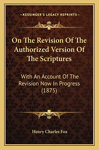 On The Revision Of The Authorized Version Of The Scriptures: With An Account Of The Revision Now In Progress (1875)