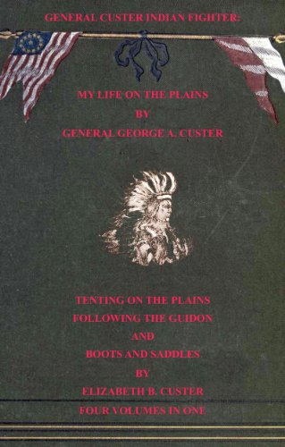 Image of General Custer Indian Fighter: My Life On The Plains, Tenting On The Plains, Following the Guidon, & Boots & Saddles. (4 Volumes In 1. With Interactive Table of Contents & List of Illustrations)