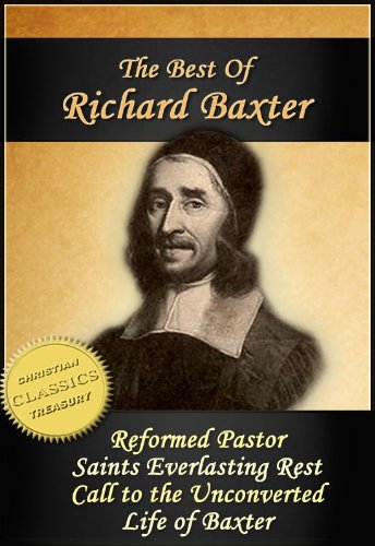 The Best of Richard Baxter: The Reformed Pastor, The Saints Everlasting Rest, Call to the Unconverted