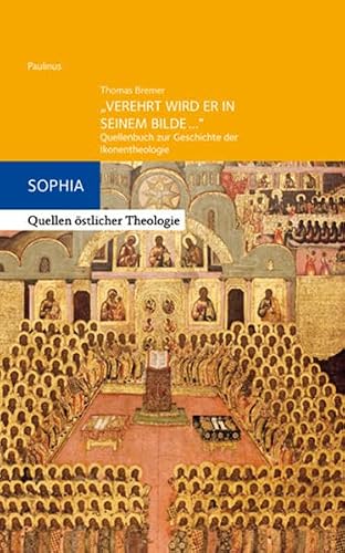 "Verehrt wird er in seinem Bilde...": Quellenbuch zur Geschichte der Ikonentheologie (Sophia, Quellen östlicher Theologie)