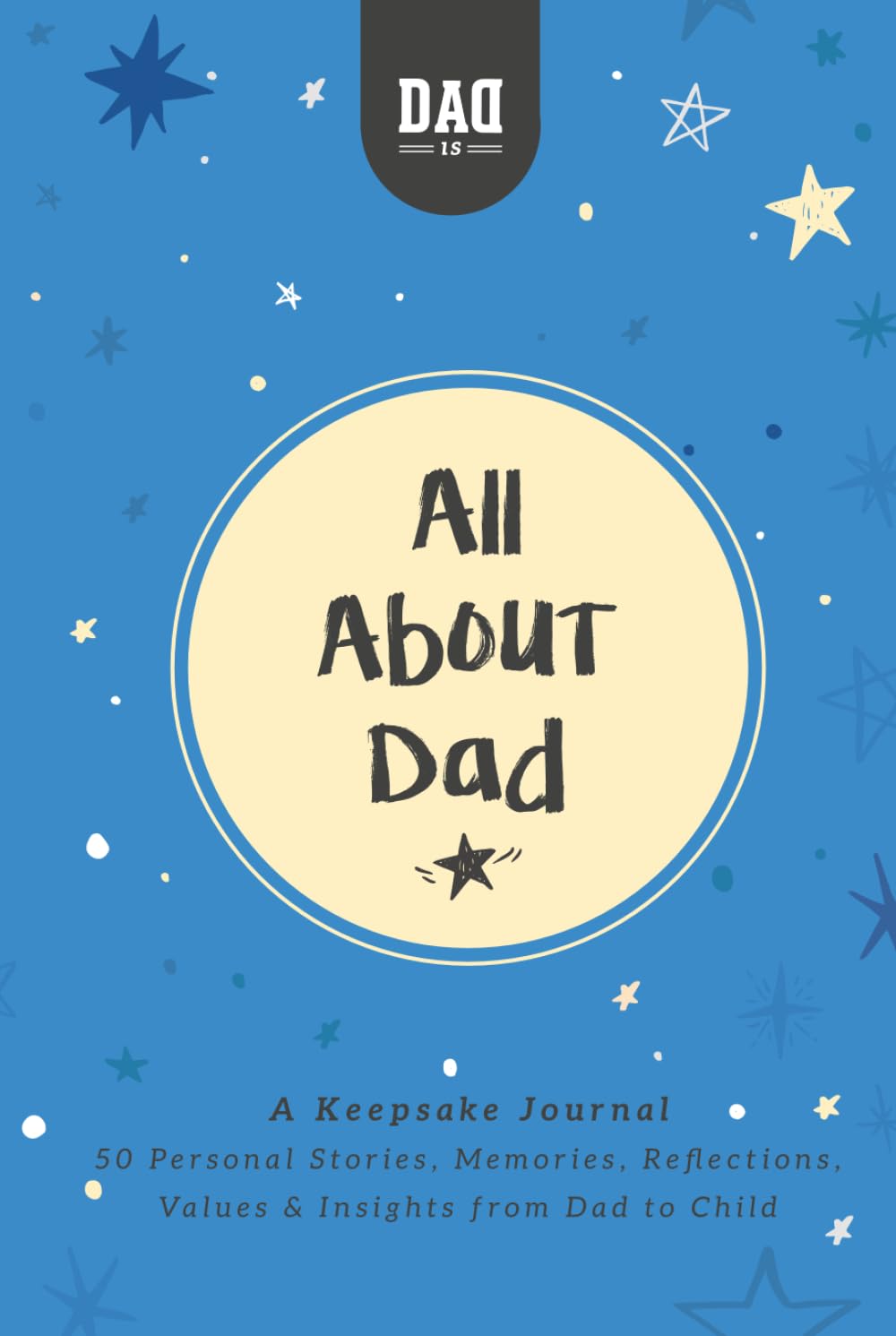 All About Dad: A Keepsake Journal: 50 Personal Stories, Memories, Reflections, Values and Insights From Dad to child (Dad's Survival Guide)
