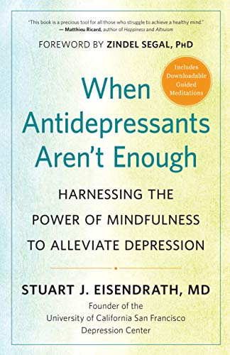 When Antidepressants Aren’t Enough: Harnessing the Power of Mindfulness to Alleviate Depression: Eisendrath MD, Stuart J., Segal PhD, Zindel