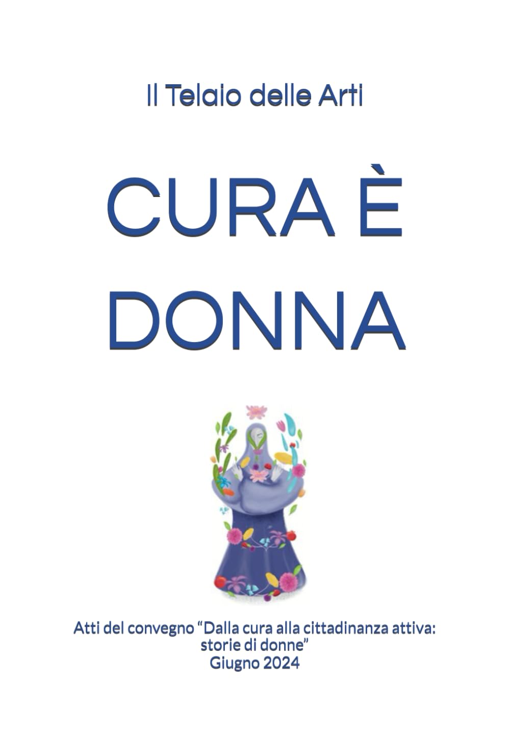 CURA È DONNA: Atti del convegno “Dalla cura alla cittadinanza attiva: storie di donne”