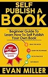 Self Publish a Book: Beginner Guide To Learn How To Self Publish Your Own Book (Write your Book) (Volume 2)