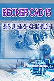 Becker Cad 15 Benutzerhandbuch: Präzise 2D Zeichnung, 3D Modellierung und fehlerfreie CAD Workflows