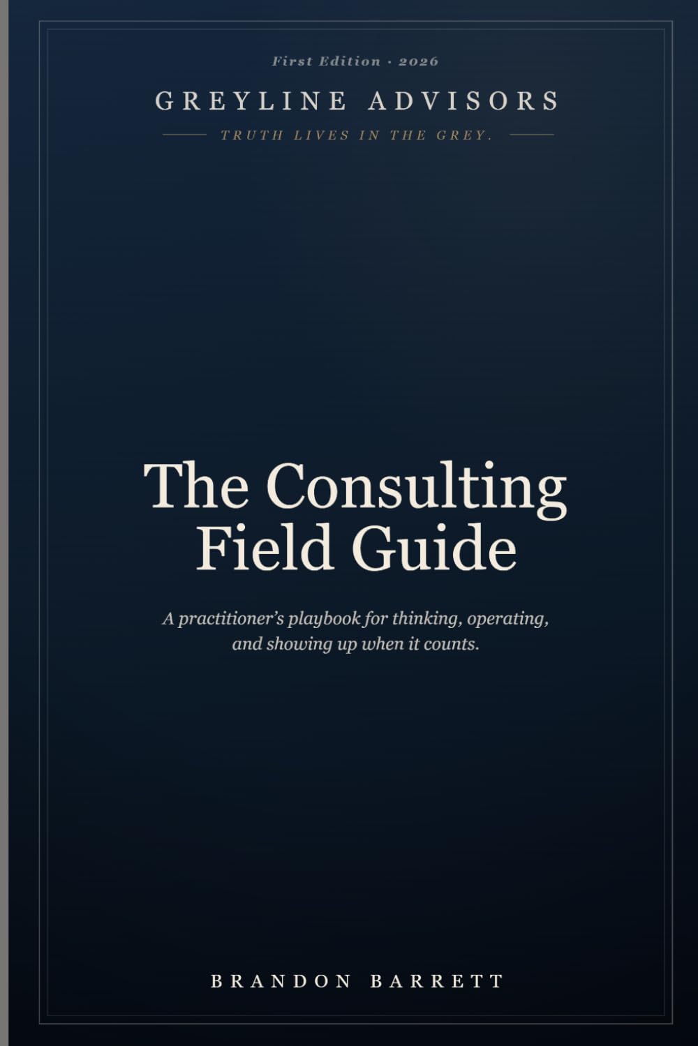 The Consulting Field Guide: A Practitioner’s Playbook for Thinking, Operating, and Showing Up When It Counts