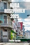  KUBA REISEFÜHRER 2025: Entdecken Sie Kubas Unterkünfte, gastronomische Genüsse und Unterhaltung. Praktische Tipps und lokale Einblicke