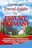 CASSIE J.B.'S TRAVEL GUIDE TO ERFURT, GERMANY: Your Essential Companion for a Memorable Visit to Top Sightseeing Spots, Museums, and Beautiful Beaches