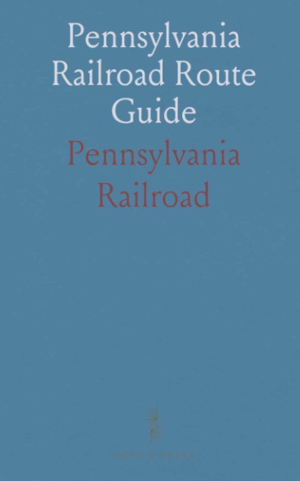 Pennsylvania Railroad Route Guide: A traveler’s companion from Philadelphia to Pittsburg with map, towns, and route details