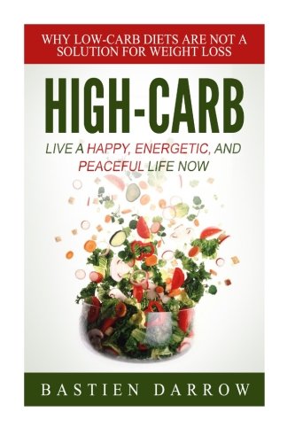 High-Carb: Live a Happy, Energetic, and Peaceful Life Now: Why Low-Carb Diets Are Not a Solution For Weight Loss