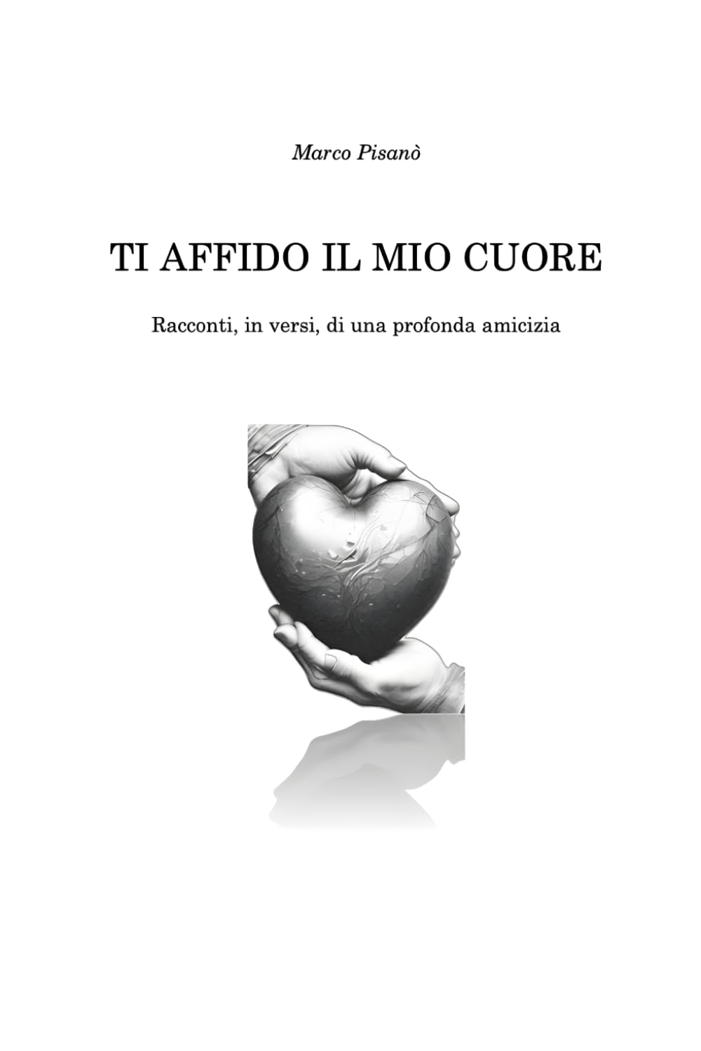 TI AFFIDO IL MIO CUORE: Racconti, in versi, di una profonda amicizia