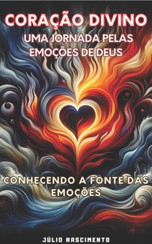 CORAÇÃO DIVINO: UMA JORNADA PELAS EMOÇÕES DE DEUS CONHECENDO A FONTE DAS EMOÇÕES