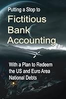Putting a Stop to Fictitious Bank Accounting: With a Plan to Redeem the US and Euro Area National Debts 1511593598 Book Cover