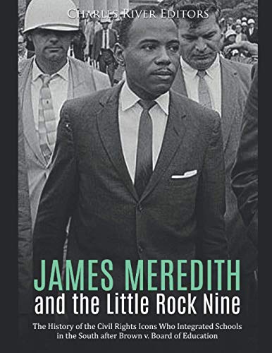 James Meredith And The Little Rock Nine: The History Of The Civil Rights Icons Who Integrated Schools In The South After Brown V. Board Of Education