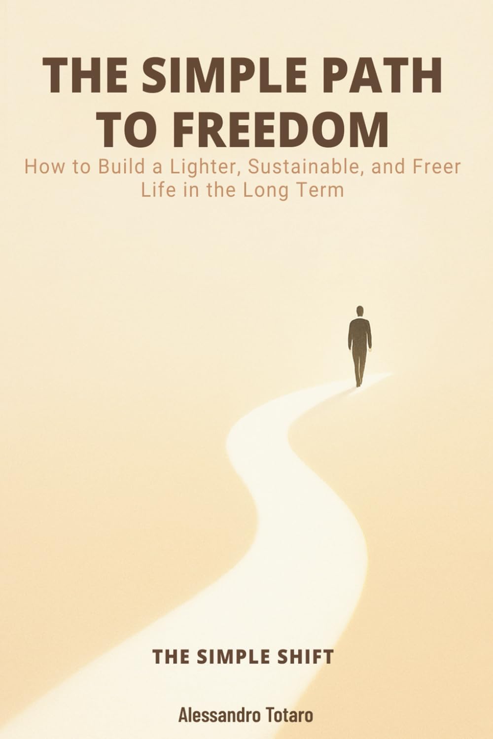 THE SIMPLE PATH TO FREEDOM - The Simple Shift: How to Build a Lighter, Sustainable, and Freer Life in the Long Term: 3 (The Financial Minimalism and Simple Living)
